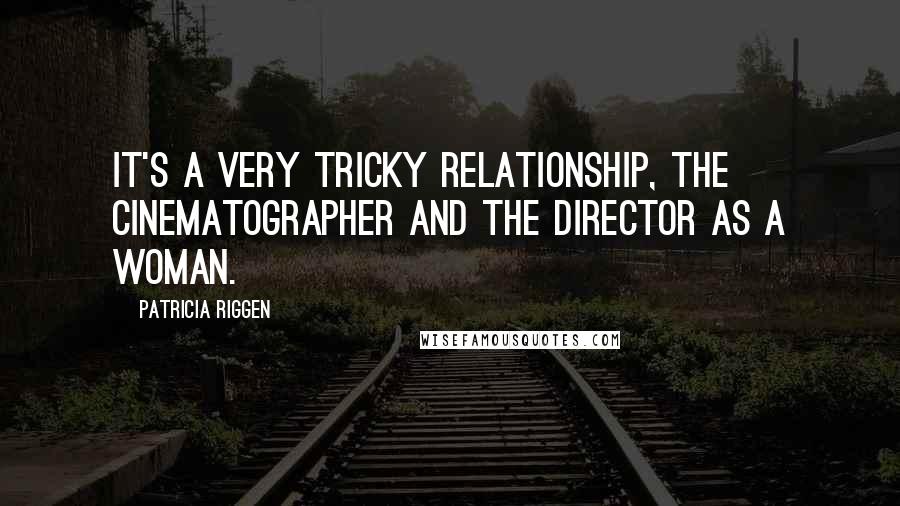 Patricia Riggen Quotes: It's a very tricky relationship, the cinematographer and the director as a woman.