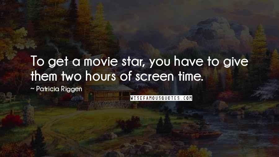 Patricia Riggen Quotes: To get a movie star, you have to give them two hours of screen time.