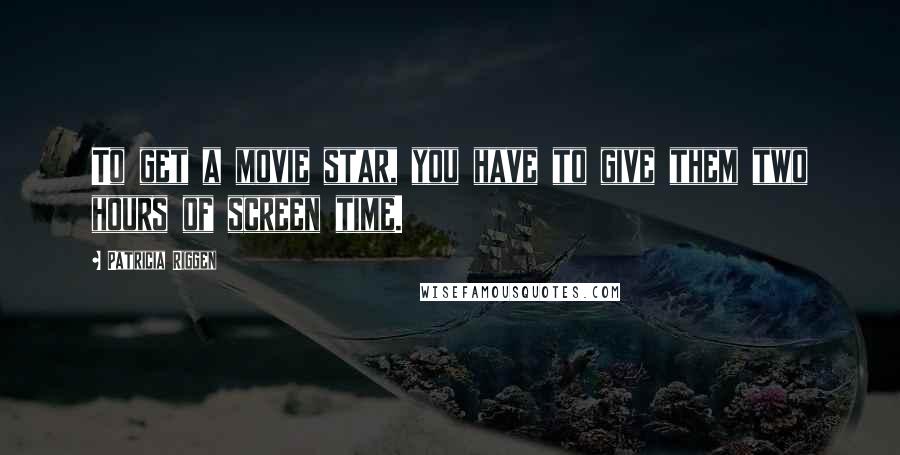 Patricia Riggen Quotes: To get a movie star, you have to give them two hours of screen time.