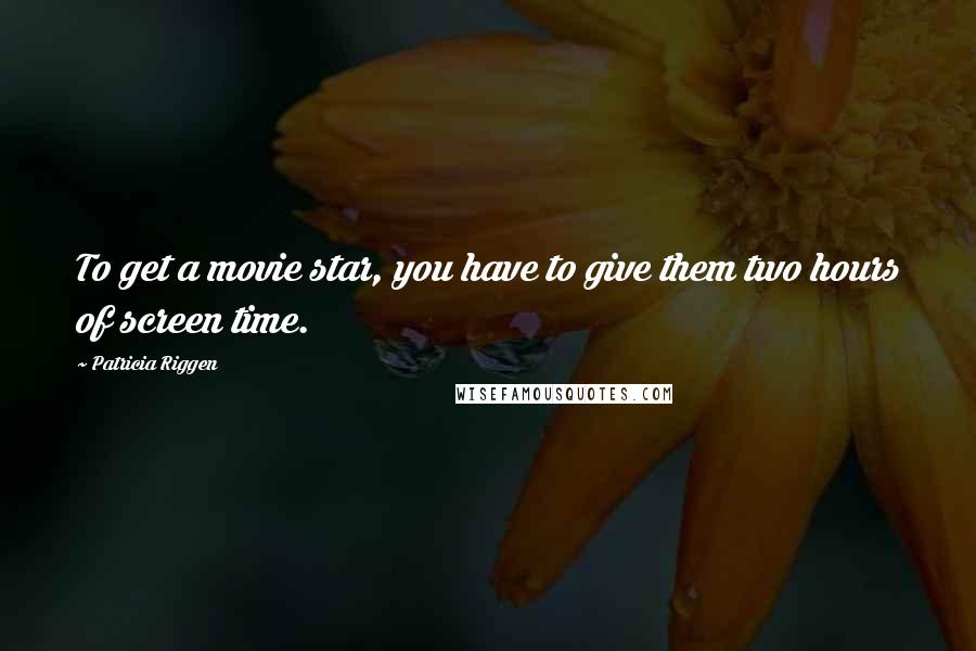 Patricia Riggen Quotes: To get a movie star, you have to give them two hours of screen time.