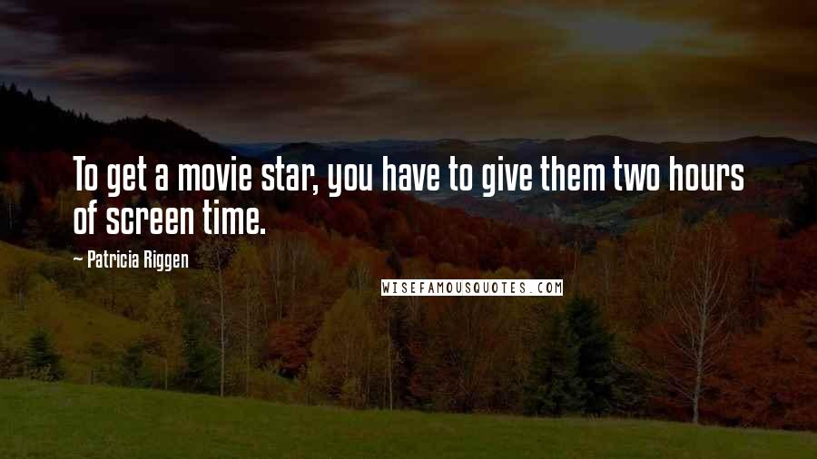 Patricia Riggen Quotes: To get a movie star, you have to give them two hours of screen time.