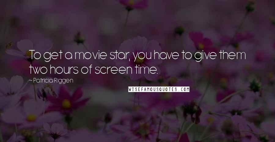 Patricia Riggen Quotes: To get a movie star, you have to give them two hours of screen time.