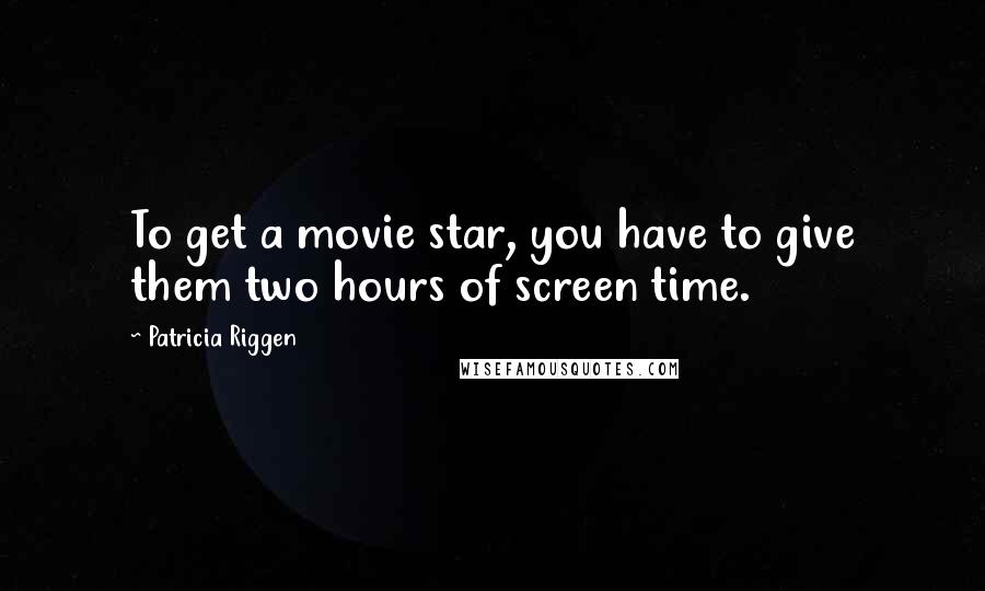 Patricia Riggen Quotes: To get a movie star, you have to give them two hours of screen time.