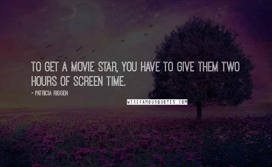 Patricia Riggen Quotes: To get a movie star, you have to give them two hours of screen time.