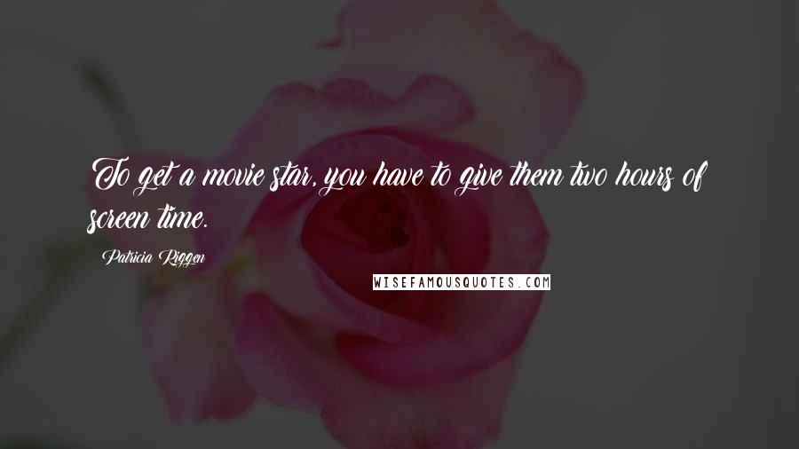 Patricia Riggen Quotes: To get a movie star, you have to give them two hours of screen time.