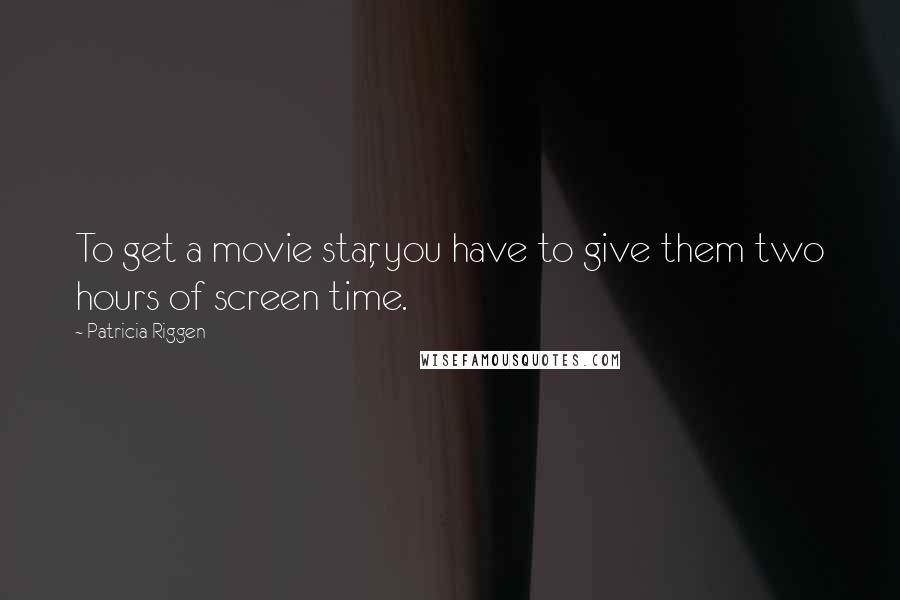 Patricia Riggen Quotes: To get a movie star, you have to give them two hours of screen time.
