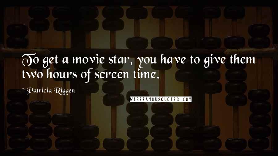 Patricia Riggen Quotes: To get a movie star, you have to give them two hours of screen time.