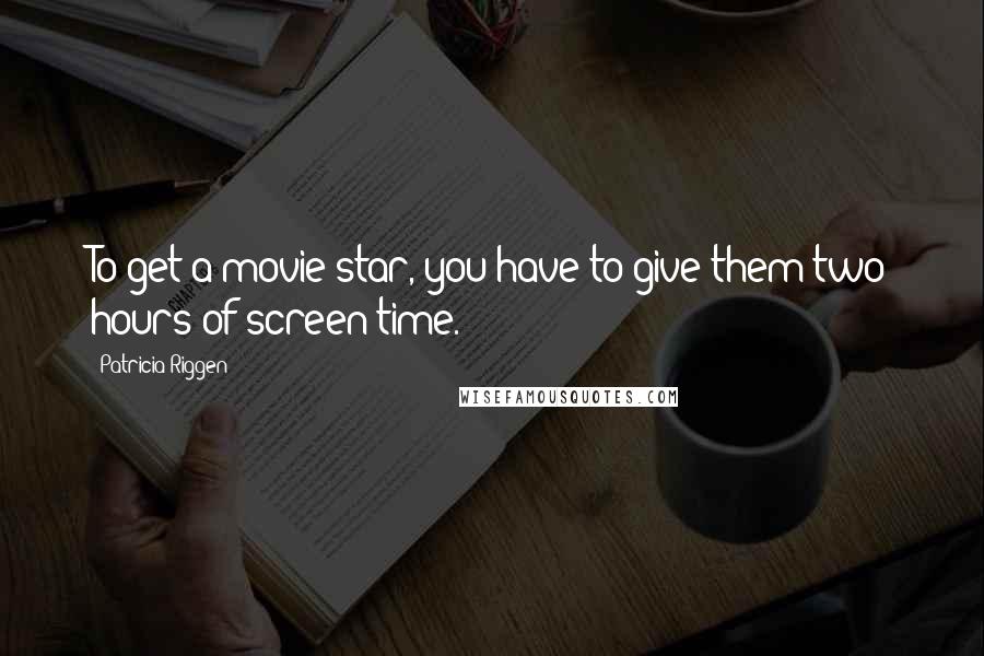 Patricia Riggen Quotes: To get a movie star, you have to give them two hours of screen time.