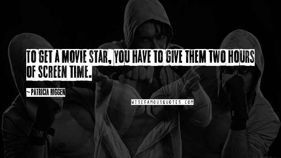 Patricia Riggen Quotes: To get a movie star, you have to give them two hours of screen time.