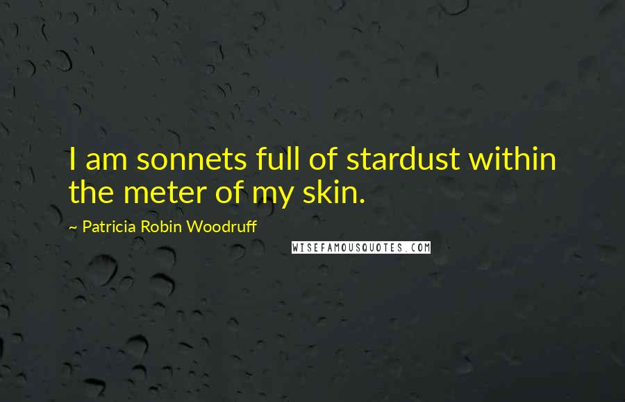 Patricia Robin Woodruff Quotes: I am sonnets full of stardust within the meter of my skin.