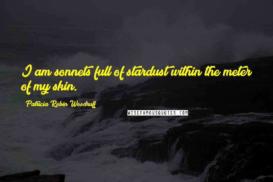 Patricia Robin Woodruff Quotes: I am sonnets full of stardust within the meter of my skin.