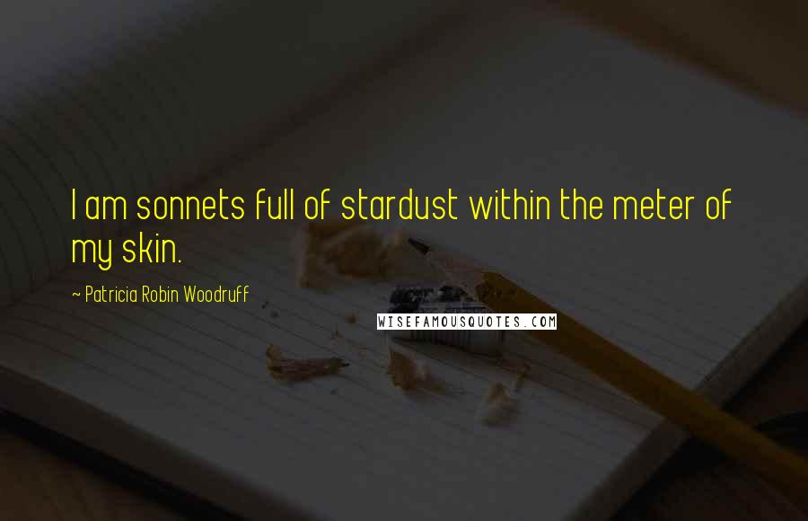 Patricia Robin Woodruff Quotes: I am sonnets full of stardust within the meter of my skin.