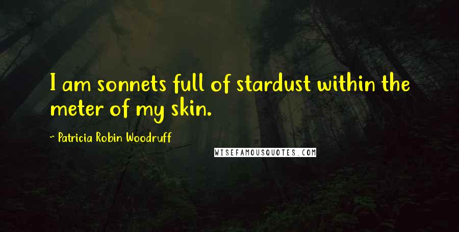 Patricia Robin Woodruff Quotes: I am sonnets full of stardust within the meter of my skin.