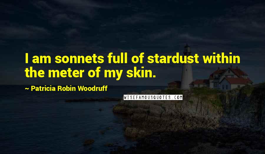 Patricia Robin Woodruff Quotes: I am sonnets full of stardust within the meter of my skin.