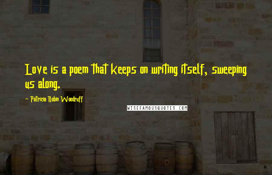 Patricia Robin Woodruff Quotes: Love is a poem that keeps on writing itself, sweeping us along.
