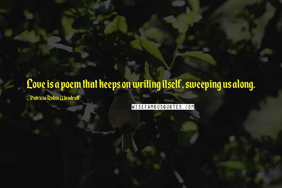 Patricia Robin Woodruff Quotes: Love is a poem that keeps on writing itself, sweeping us along.