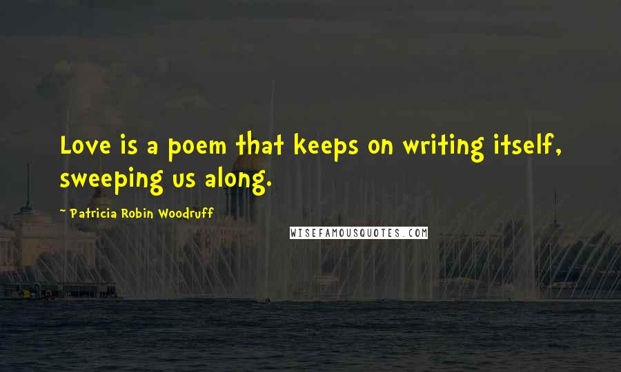 Patricia Robin Woodruff Quotes: Love is a poem that keeps on writing itself, sweeping us along.