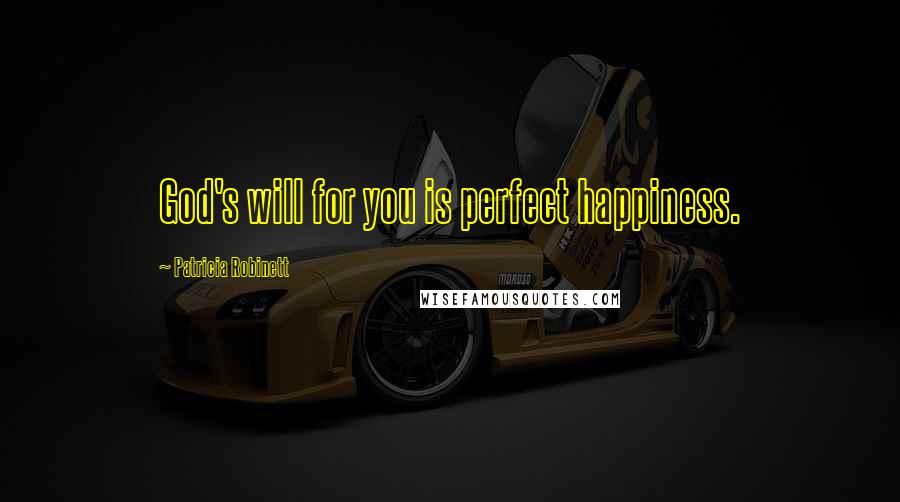 Patricia Robinett Quotes: God's will for you is perfect happiness.