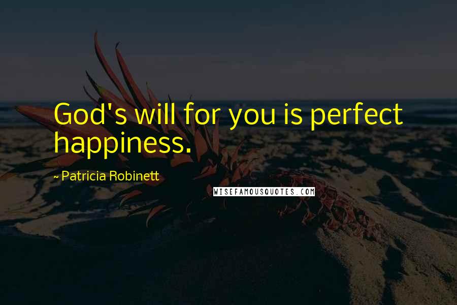 Patricia Robinett Quotes: God's will for you is perfect happiness.