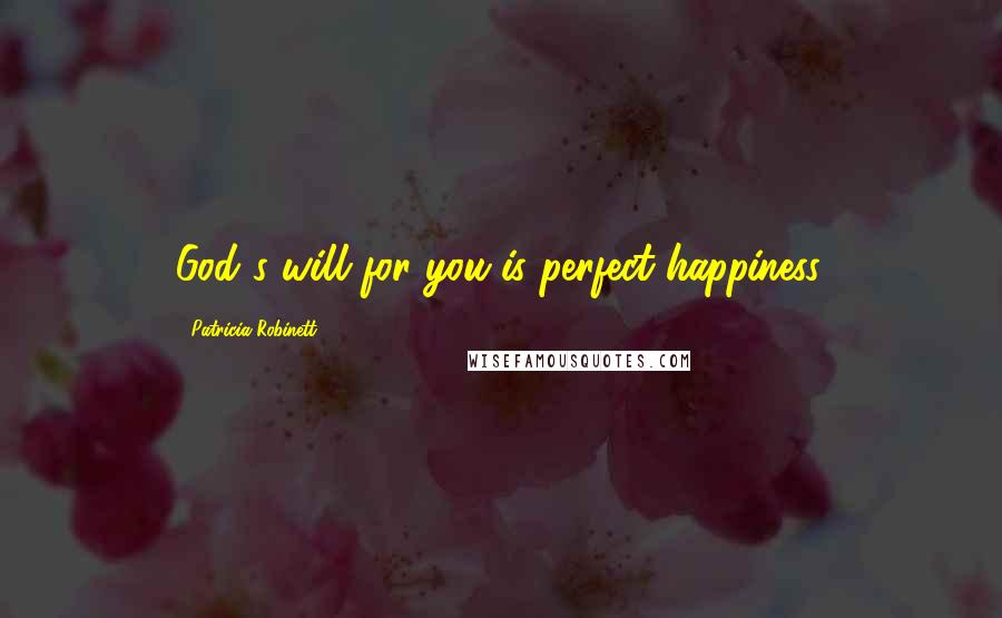 Patricia Robinett Quotes: God's will for you is perfect happiness.