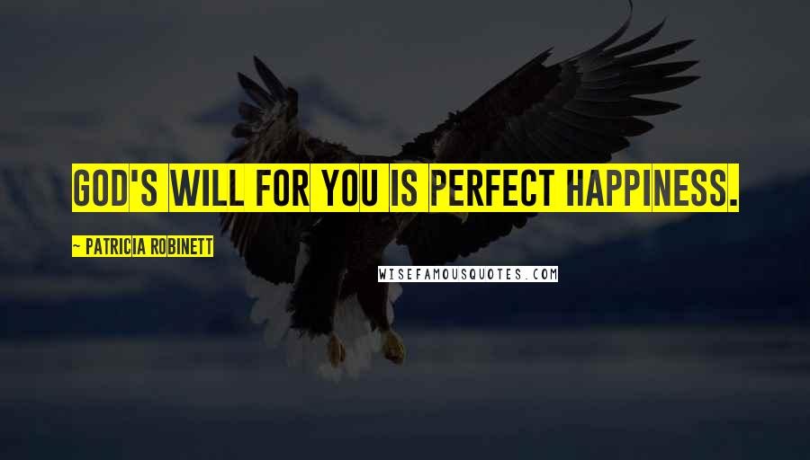 Patricia Robinett Quotes: God's will for you is perfect happiness.