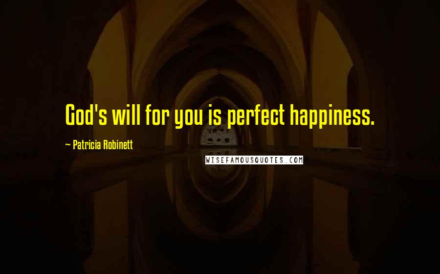 Patricia Robinett Quotes: God's will for you is perfect happiness.