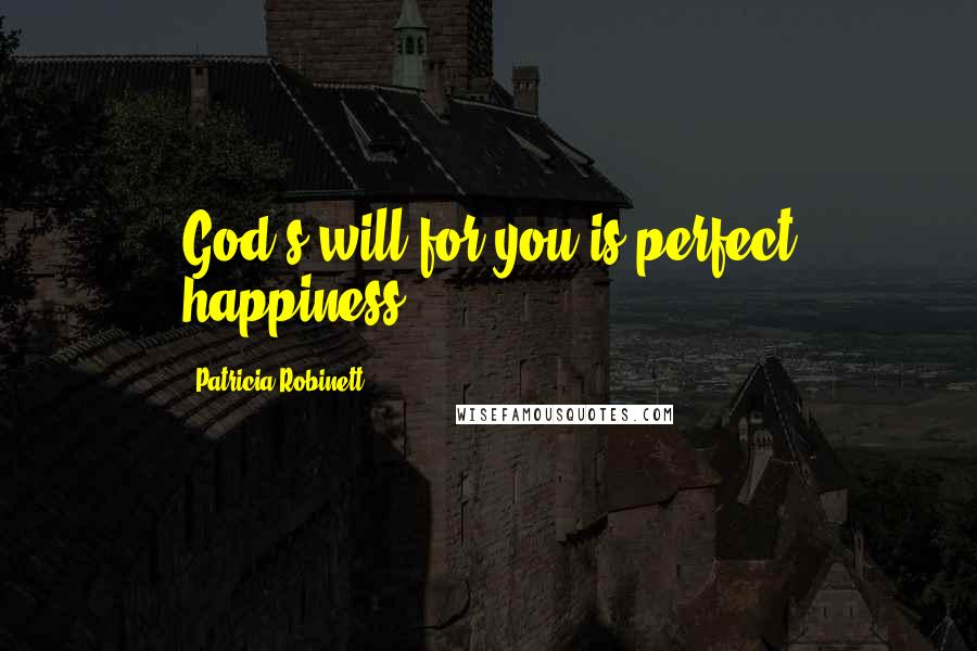 Patricia Robinett Quotes: God's will for you is perfect happiness.