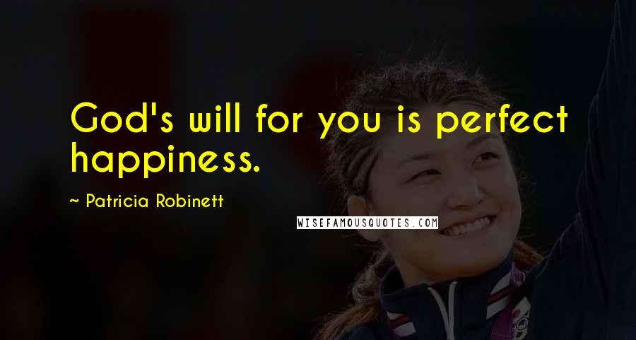 Patricia Robinett Quotes: God's will for you is perfect happiness.