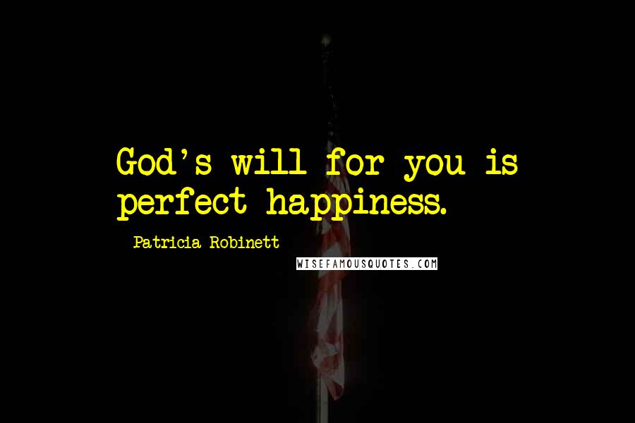 Patricia Robinett Quotes: God's will for you is perfect happiness.