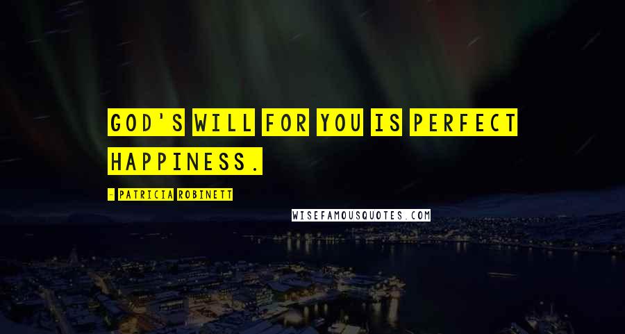 Patricia Robinett Quotes: God's will for you is perfect happiness.