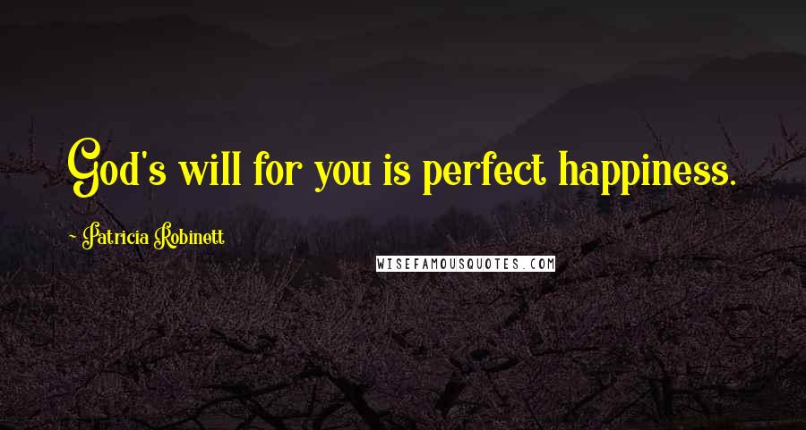 Patricia Robinett Quotes: God's will for you is perfect happiness.