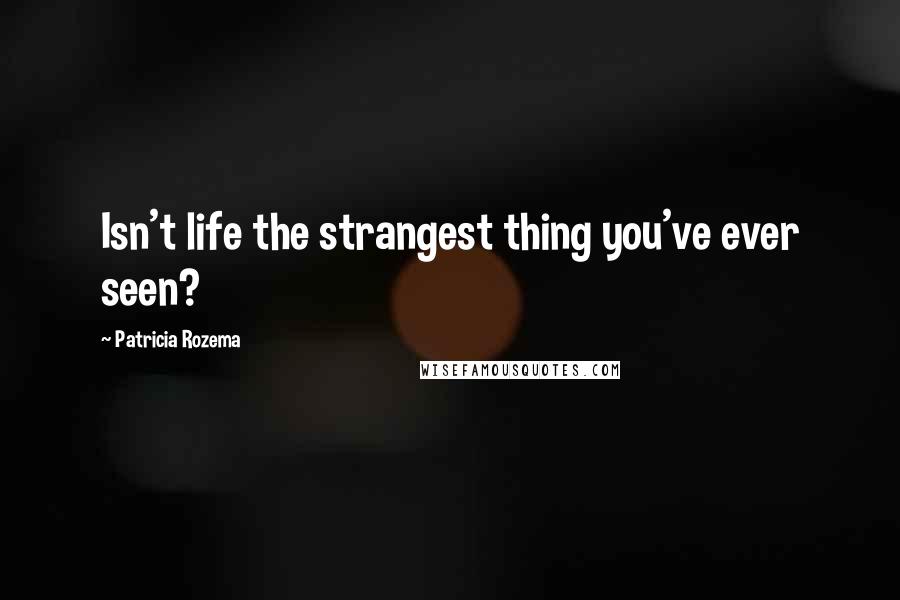 Patricia Rozema Quotes: Isn't life the strangest thing you've ever seen?