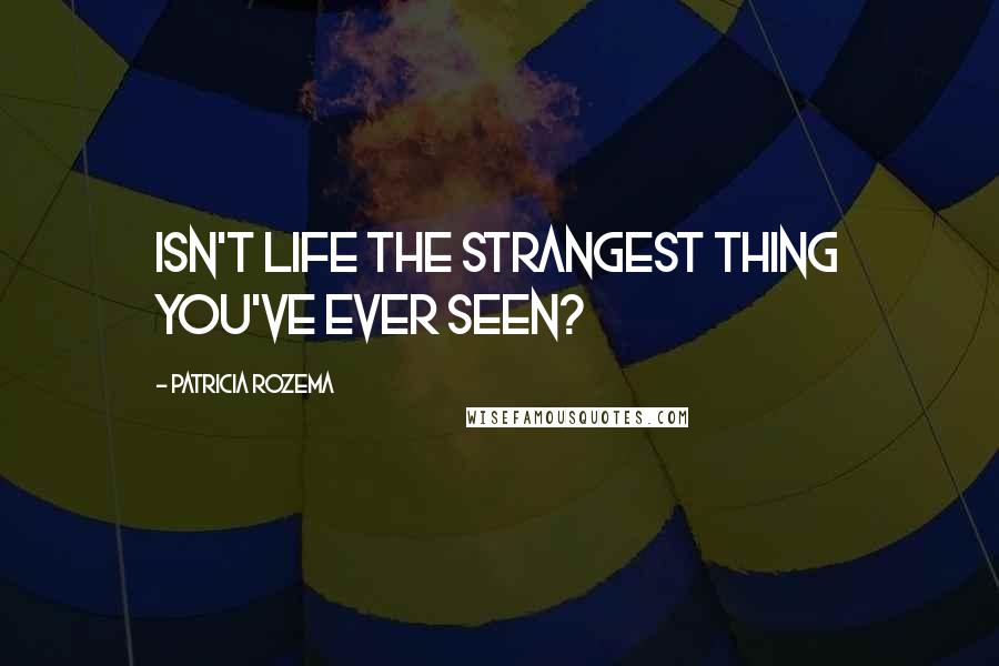 Patricia Rozema Quotes: Isn't life the strangest thing you've ever seen?