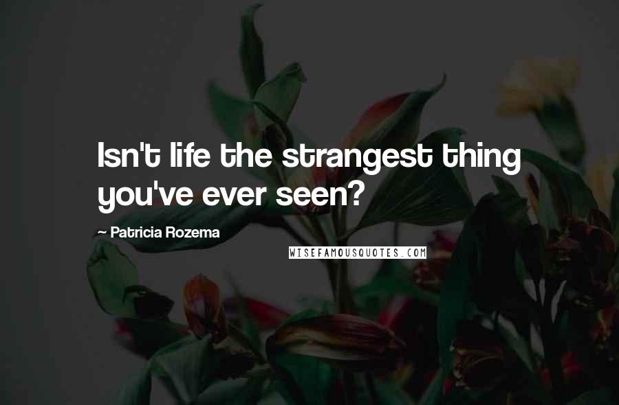 Patricia Rozema Quotes: Isn't life the strangest thing you've ever seen?
