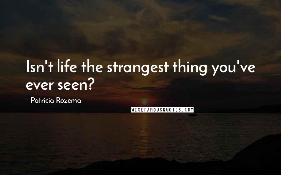 Patricia Rozema Quotes: Isn't life the strangest thing you've ever seen?