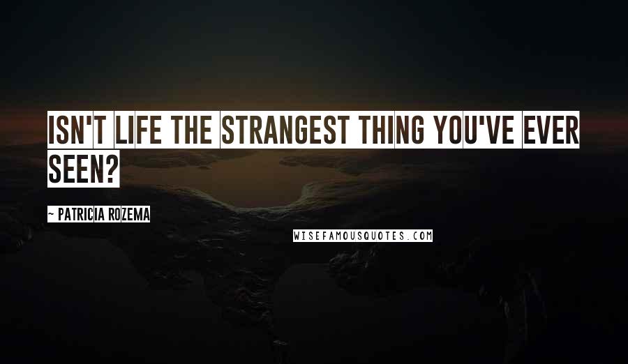 Patricia Rozema Quotes: Isn't life the strangest thing you've ever seen?