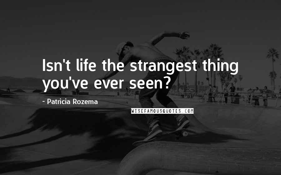 Patricia Rozema Quotes: Isn't life the strangest thing you've ever seen?