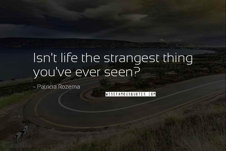 Patricia Rozema Quotes: Isn't life the strangest thing you've ever seen?