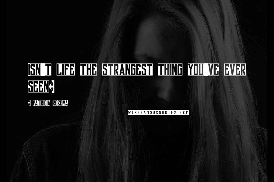 Patricia Rozema Quotes: Isn't life the strangest thing you've ever seen?