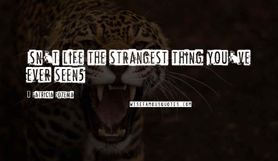 Patricia Rozema Quotes: Isn't life the strangest thing you've ever seen?