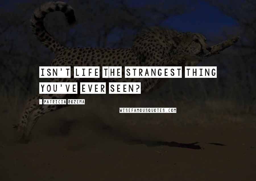 Patricia Rozema Quotes: Isn't life the strangest thing you've ever seen?