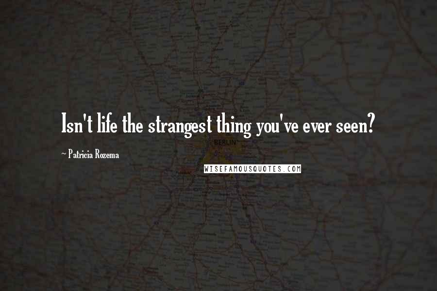 Patricia Rozema Quotes: Isn't life the strangest thing you've ever seen?