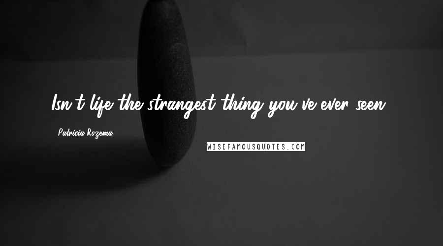 Patricia Rozema Quotes: Isn't life the strangest thing you've ever seen?