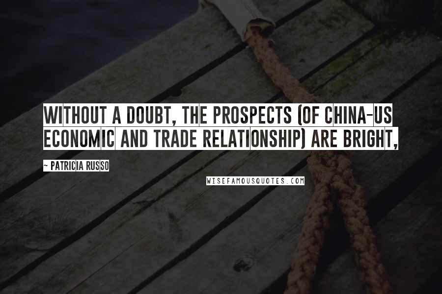 Patricia Russo Quotes: Without a doubt, the prospects (of China-US economic and trade relationship) are bright,