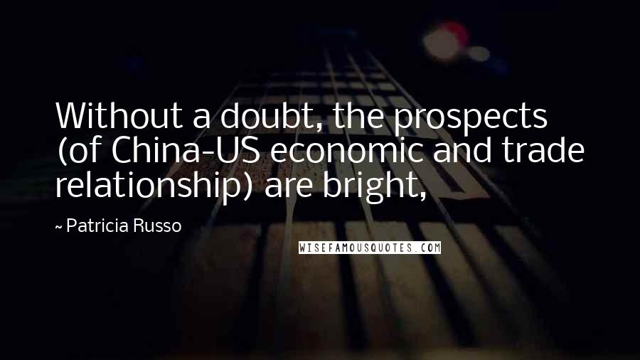 Patricia Russo Quotes: Without a doubt, the prospects (of China-US economic and trade relationship) are bright,