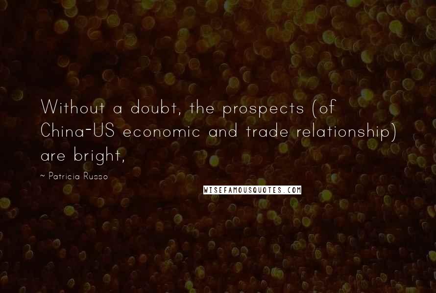 Patricia Russo Quotes: Without a doubt, the prospects (of China-US economic and trade relationship) are bright,