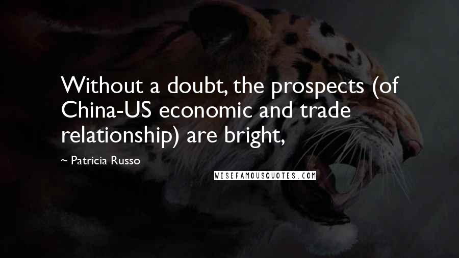 Patricia Russo Quotes: Without a doubt, the prospects (of China-US economic and trade relationship) are bright,