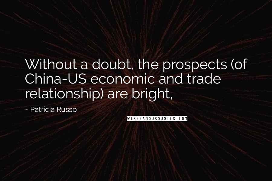 Patricia Russo Quotes: Without a doubt, the prospects (of China-US economic and trade relationship) are bright,