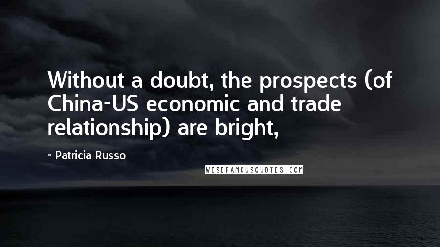 Patricia Russo Quotes: Without a doubt, the prospects (of China-US economic and trade relationship) are bright,