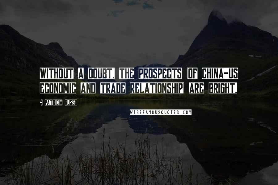 Patricia Russo Quotes: Without a doubt, the prospects (of China-US economic and trade relationship) are bright,